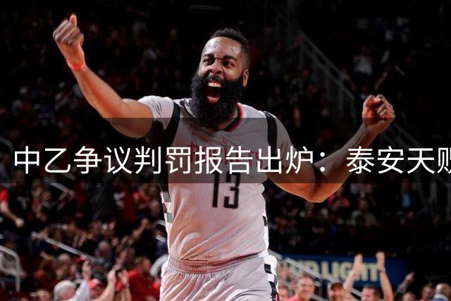 中乙争议判罚报告出炉：泰安天贶点球遭漏判，足协认定裁判失误