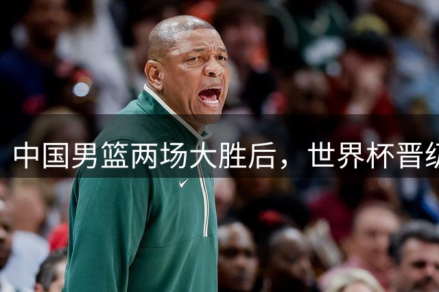 中国男篮两场大胜后，世界杯晋级形势明朗