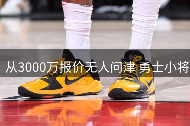 从3000万报价无人问津 勇士小将今何在？