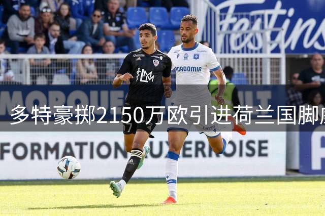 多特豪掷2150万欧引进荷兰国脚威尔曼 签约五年