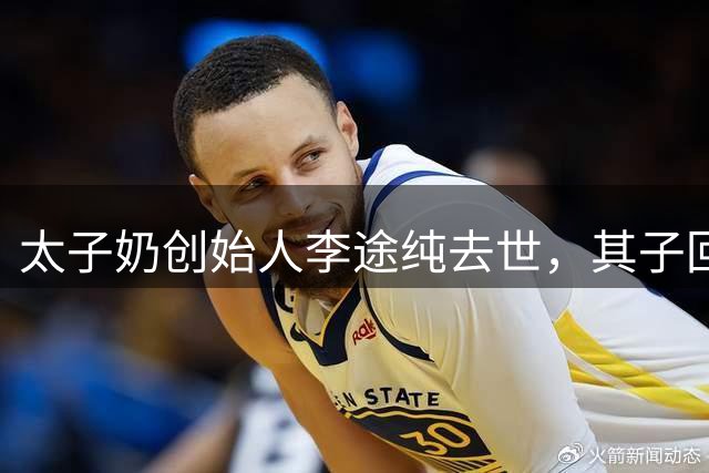 太子奶创始人李途纯去世，其子回应：或突发心梗，事发时无人在其身边
