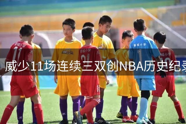 威少11场连续三双创NBA历史纪录