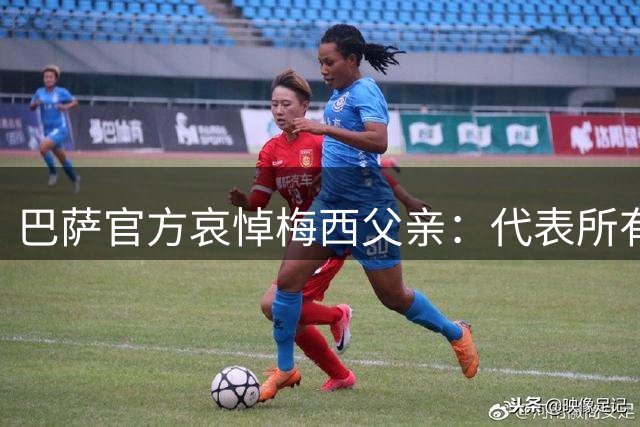 巴萨官方哀悼梅西父亲：代表所有巴萨球迷向梅西一家表示慰问