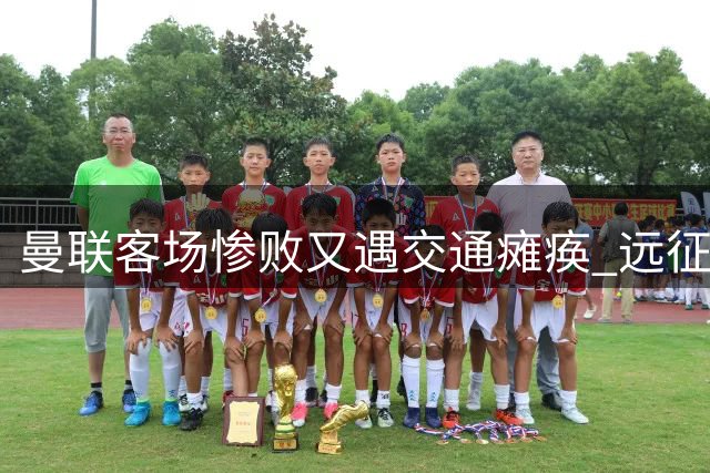 曼联客场惨败又遇交通瘫痪 远征军滞留赫尔城