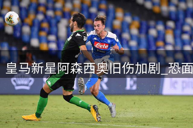 皇马新星阿森西奥旧伤加剧 恐面临手术治疗风险