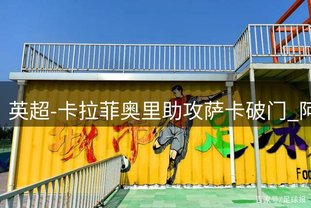 英超-卡拉菲奥里助攻萨卡破门 阿森纳1-0阿斯顿维拉