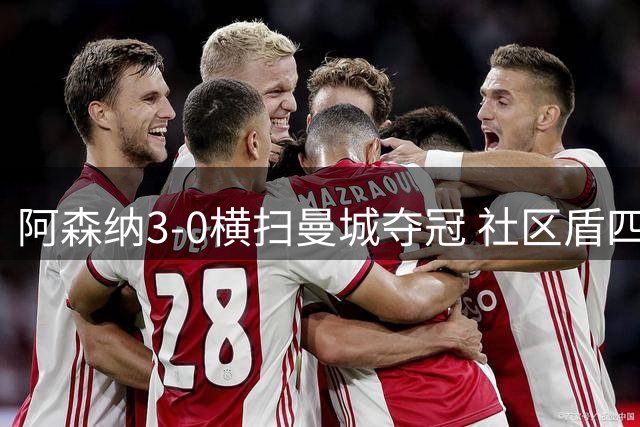 阿森纳3-0横扫曼城夺冠 社区盾四战全胜
