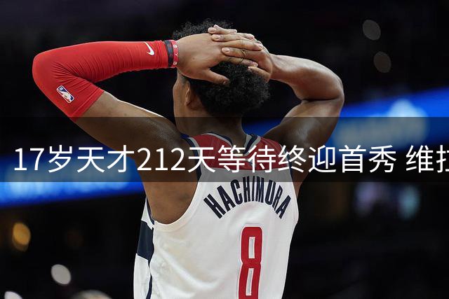 17岁天才212天等待终迎首秀 维拉新星破门难挽败局
