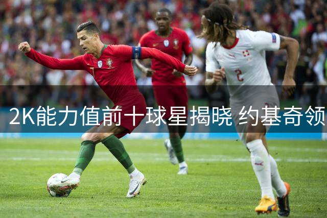 2K能力值前十球星揭晓 约基奇领衔众巨星