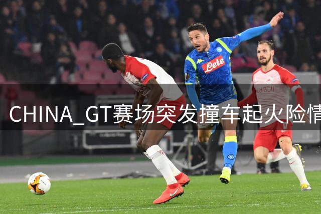 CHINA GT赛场突发撞车起火险情 车手救人壮举曝光赛事安全漏洞