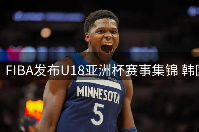FIBA发布U18亚洲杯赛事集锦 韩国队大胜哈萨克斯坦